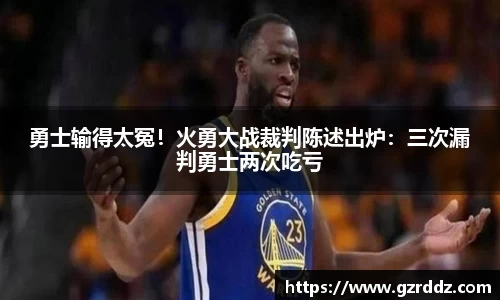 勇士输得太冤！火勇大战裁判陈述出炉：三次漏判勇士两次吃亏