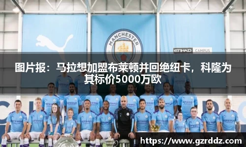 图片报：马拉想加盟布莱顿并回绝纽卡，科隆为其标价5000万欧